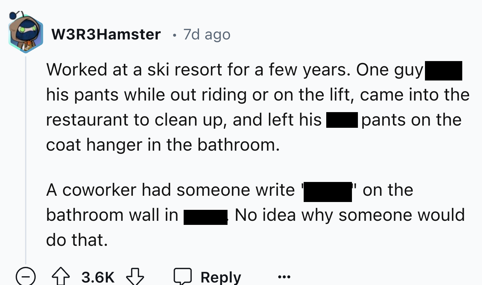 screenshot - W3R3Hamster 7d ago Worked at a ski resort for a few years. One guy his pants while out riding or on the lift, came into the restaurant to clean up, and left his coat hanger in the bathroom. A coworker had someone write bathroom wall in do tha
